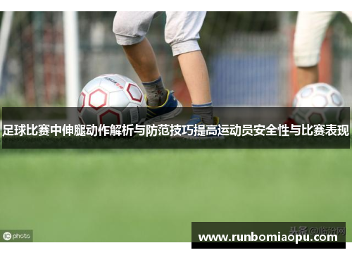 足球比赛中伸腿动作解析与防范技巧提高运动员安全性与比赛表现