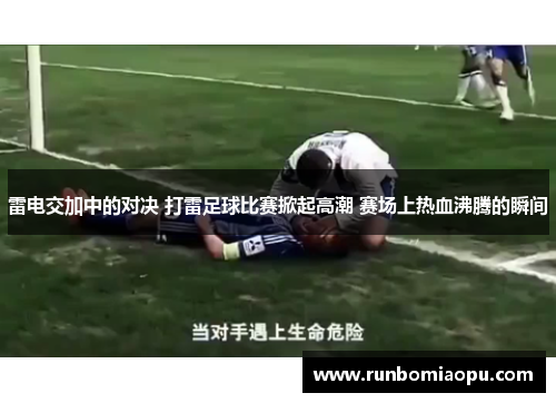 雷电交加中的对决 打雷足球比赛掀起高潮 赛场上热血沸腾的瞬间