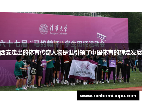 西安走出的体育传奇人物是谁引领了中国体育的辉煌发展